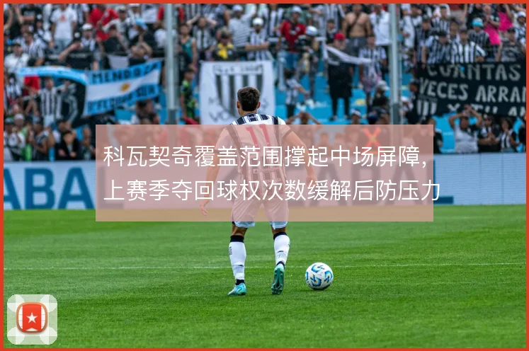 科瓦契奇覆盖范围撑起中场屏障,上赛季夺回球权次数缓解后防压力