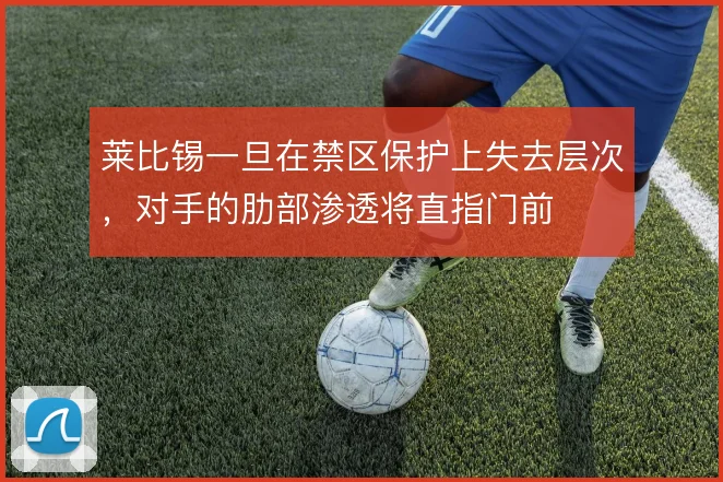 莱比锡一旦在禁区保护上失去层次,对手的肋部渗透将直指门前