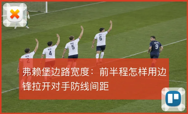 弗赖堡边路宽度：前半程怎样用边锋拉开对手防线间距