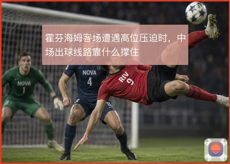 霍芬海姆客场遭遇高位压迫时，中场出球线路靠什么撑住