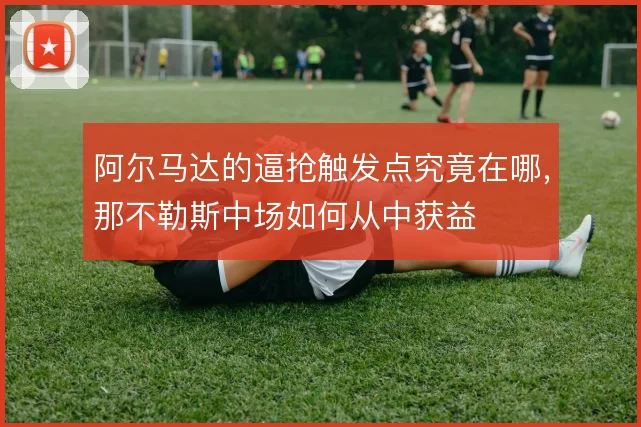阿尔马达的逼抢触发点究竟在哪，那不勒斯中场如何从中获益