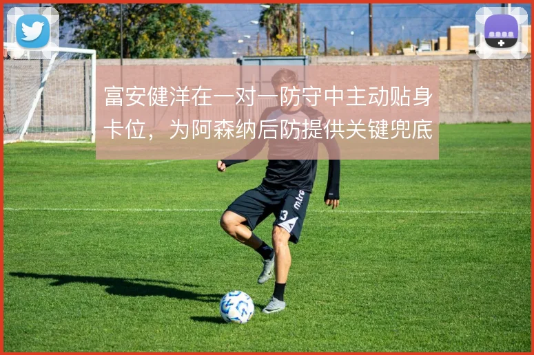 富安健洋在一对一防守中主动贴身卡位,为阿森纳后防提供关键兜底