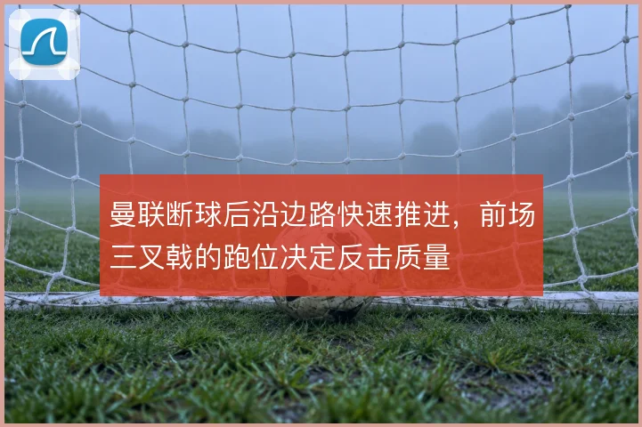 曼联断球后沿边路快速推进，前场三叉戟的跑位决定反击质量