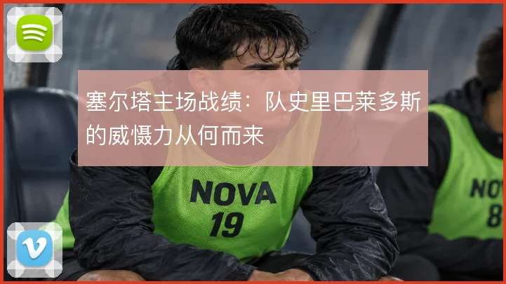 塞尔塔主场战绩：队史里巴莱多斯的威慑力从何而来