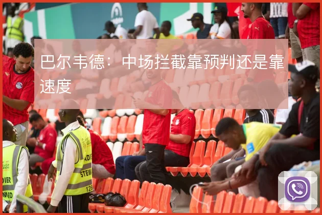 巴尔韦德：中场拦截靠预判还是靠速度
