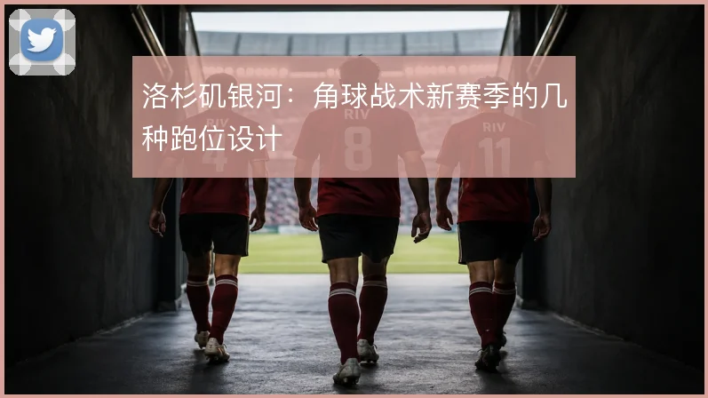 洛杉矶银河：角球战术新赛季的几种跑位设计