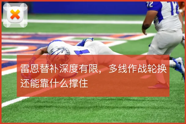 雷恩替补深度有限,多线作战轮换还能靠什么撑住