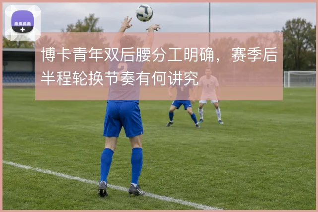 博卡青年双后腰分工明确，赛季后半程轮换节奏有何讲究