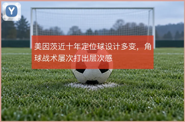 美因茨近十年定位球设计多变，角球战术屡次打出层次感