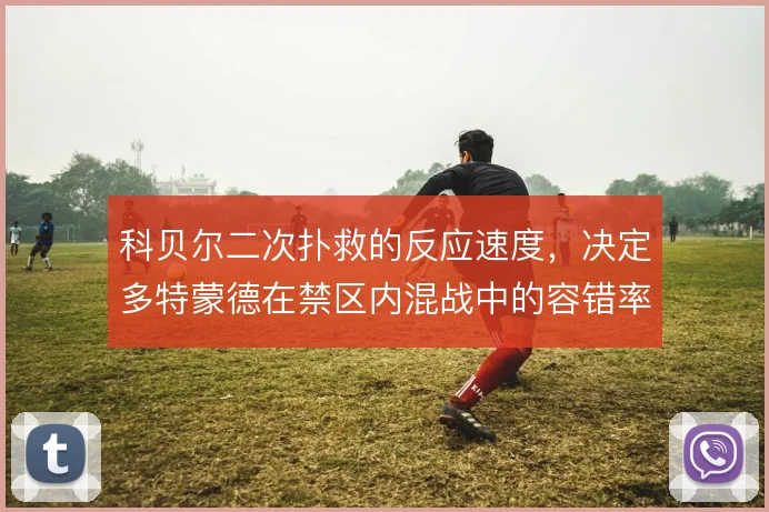 科贝尔二次扑救的反应速度，决定多特蒙德在禁区内混战中的容错率