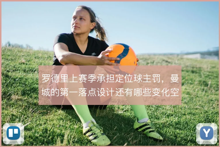 罗德里上赛季承担定位球主罚,曼城的第一落点设计还有哪些变化空间