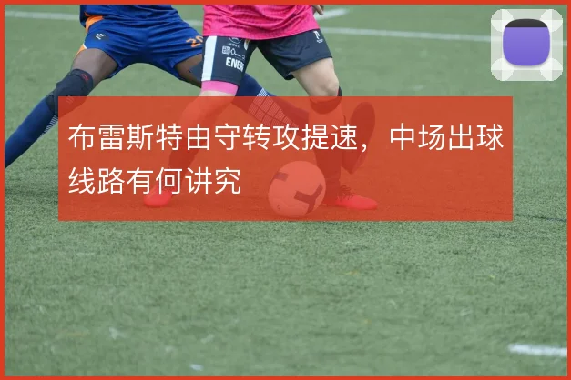布雷斯特由守转攻提速,中场出球线路有何讲究