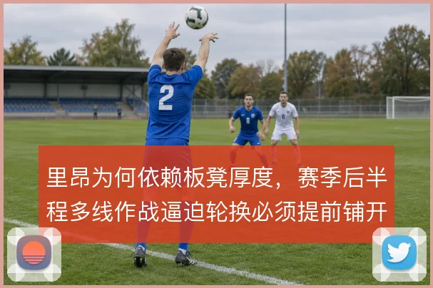 里昂为何依赖板凳厚度,赛季后半程多线作战逼迫轮换必须提前铺开