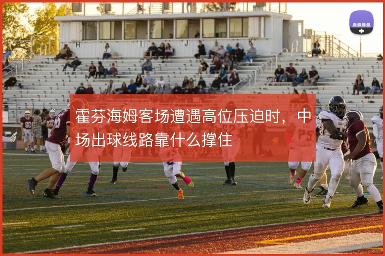 霍芬海姆客场遭遇高位压迫时，中场出球线路靠什么撑住