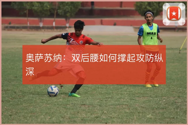 奥萨苏纳:双后腰如何撑起攻防纵深
