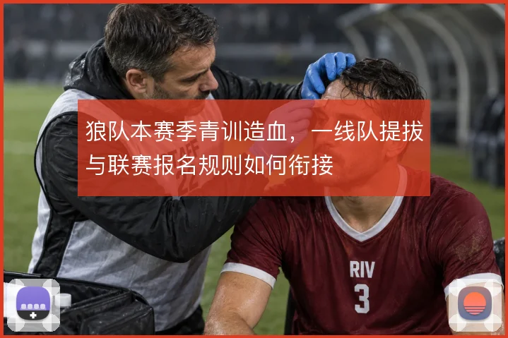 狼队本赛季青训造血，一线队提拔与联赛报名规则如何衔接
