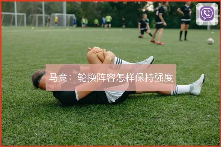 马竞：轮换阵容怎样保持强度