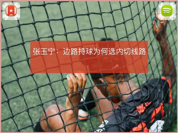 张玉宁：边路持球为何选内切线路