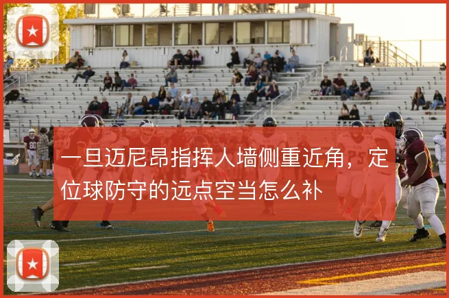 一旦迈尼昂指挥人墙侧重近角,定位球防守的远点空当怎么补
