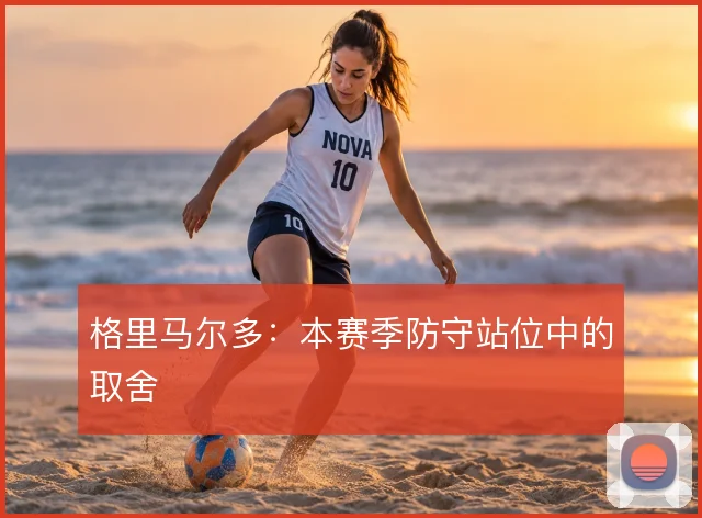 格里马尔多：本赛季防守站位中的取舍