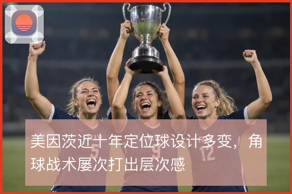 美因茨近十年定位球设计多变，角球战术屡次打出层次感
