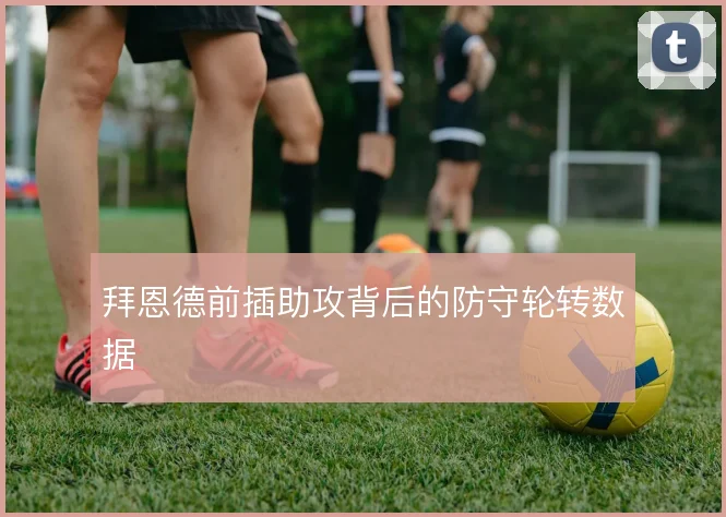 拜恩德前插助攻背后的防守轮转数据