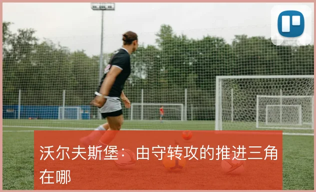 沃尔夫斯堡：由守转攻的推进三角在哪