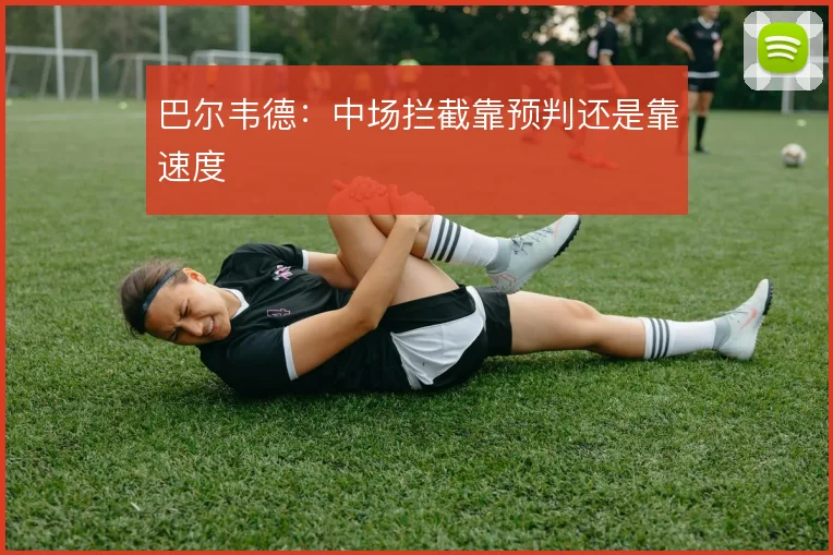 巴尔韦德：中场拦截靠预判还是靠速度