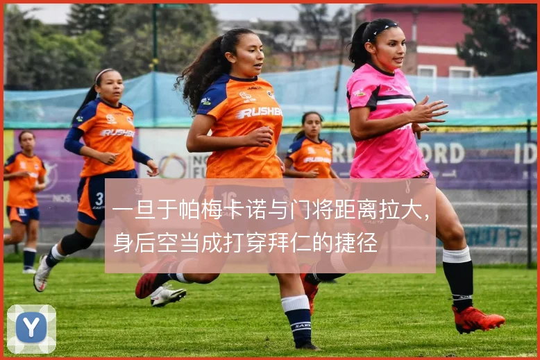 一旦于帕梅卡诺与门将距离拉大，身后空当成打穿拜仁的捷径