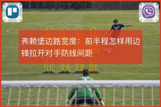 弗赖堡边路宽度:前半程怎样用边锋拉开对手防线间距