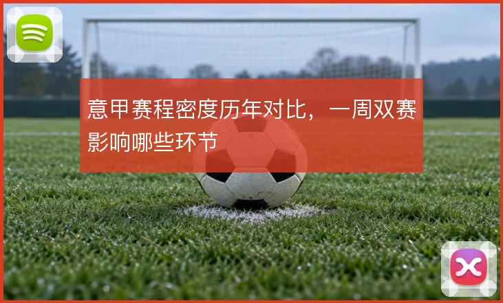 意甲赛程密度历年对比,一周双赛影响哪些环节