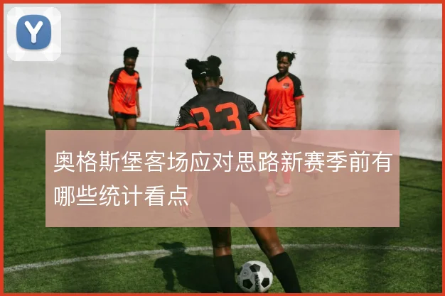 奥格斯堡客场应对思路新赛季前有哪些统计看点