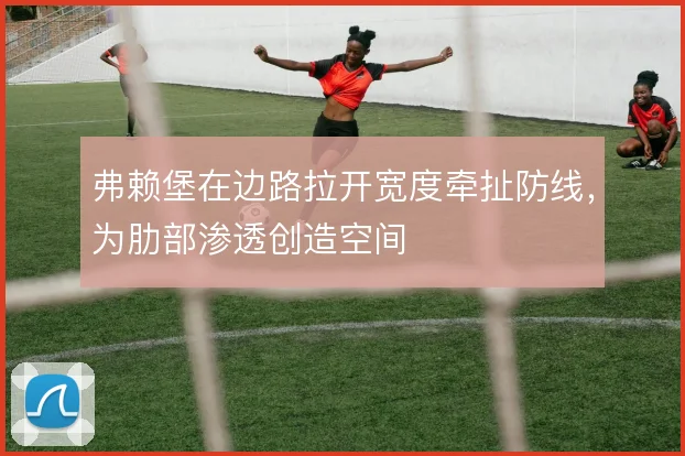 弗赖堡在边路拉开宽度牵扯防线，为肋部渗透创造空间