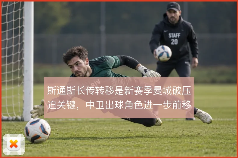 斯通斯长传转移是新赛季曼城破压迫关键,中卫出球角色进一步前移
