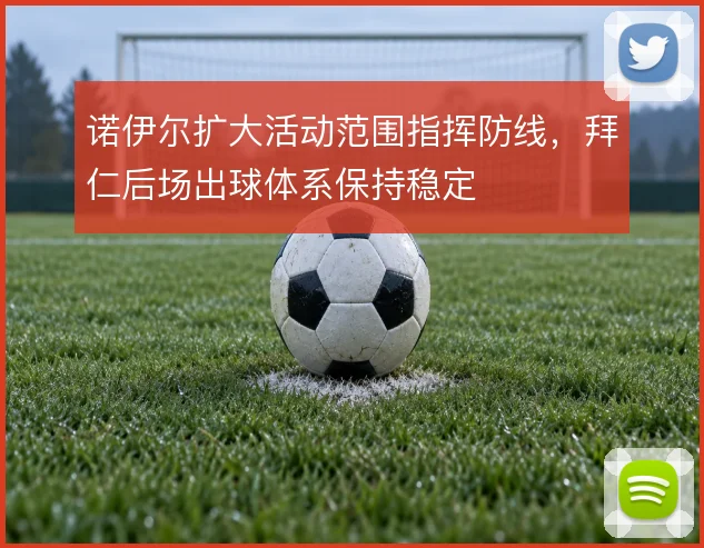 诺伊尔扩大活动范围指挥防线,拜仁后场出球体系保持稳定