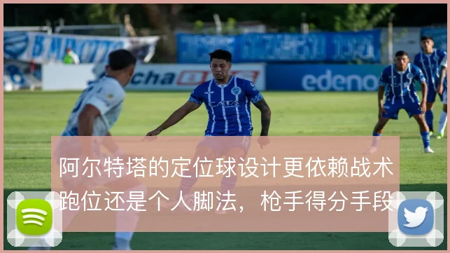 阿尔特塔的定位球设计更依赖战术跑位还是个人脚法，枪手得分手段的取舍