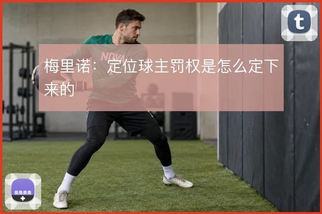 梅里诺：定位球主罚权是怎么定下来的