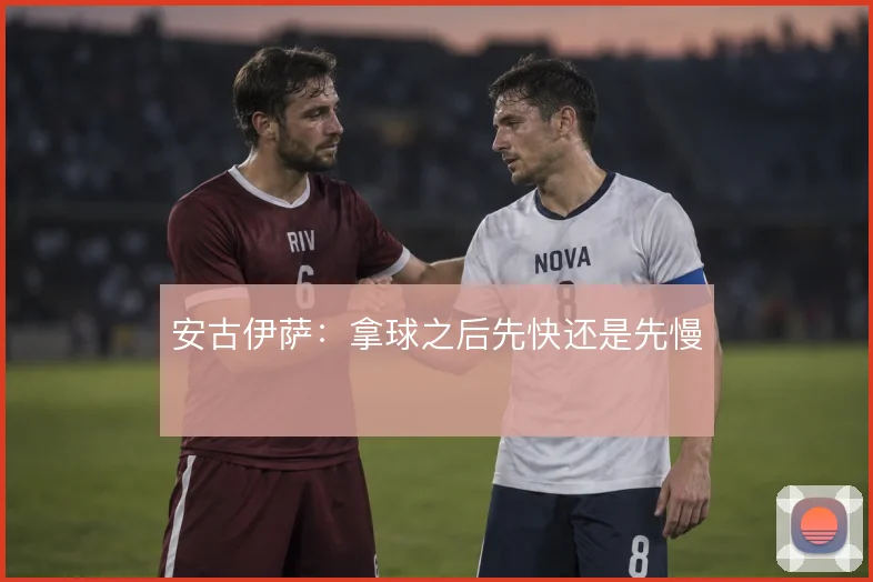 安古伊萨：拿球之后先快还是先慢