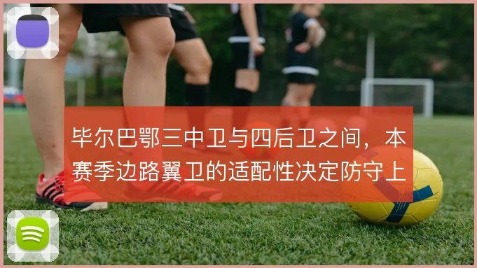 毕尔巴鄂三中卫与四后卫之间，本赛季边路翼卫的适配性决定防守上限