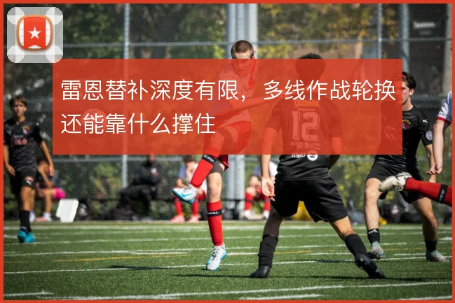 雷恩替补深度有限,多线作战轮换还能靠什么撑住