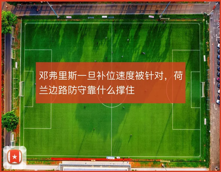 邓弗里斯一旦补位速度被针对，荷兰边路防守靠什么撑住