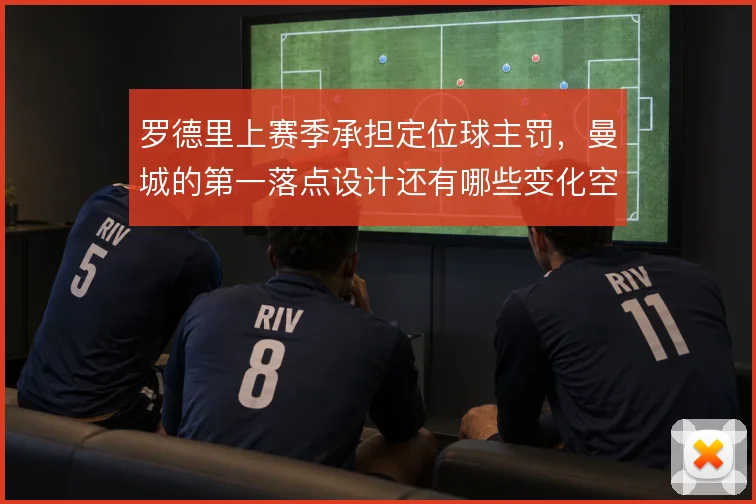 罗德里上赛季承担定位球主罚，曼城的第一落点设计还有哪些变化空间