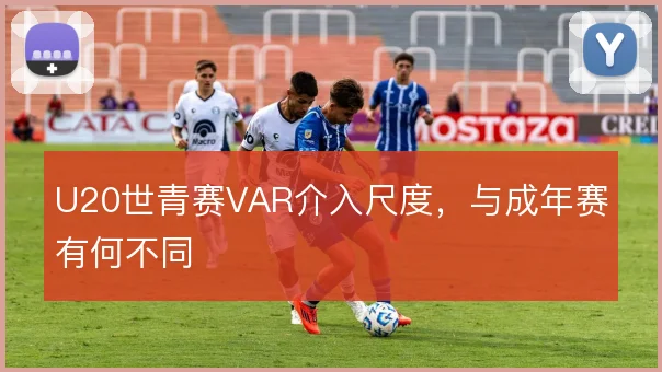 U20世青赛VAR介入尺度，与成年赛有何不同