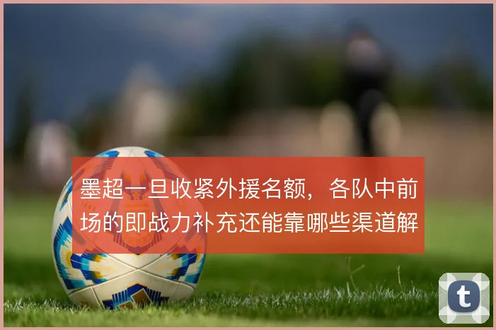 墨超一旦收紧外援名额,各队中前场的即战力补充还能靠哪些渠道解决