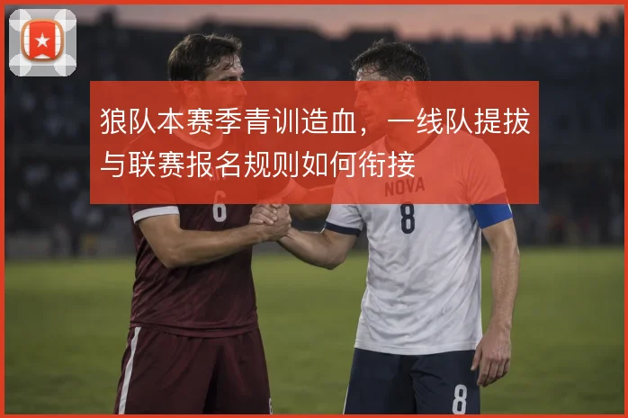 狼队本赛季青训造血，一线队提拔与联赛报名规则如何衔接