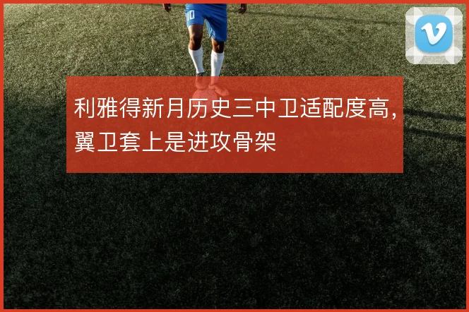 利雅得新月历史三中卫适配度高，翼卫套上是进攻骨架