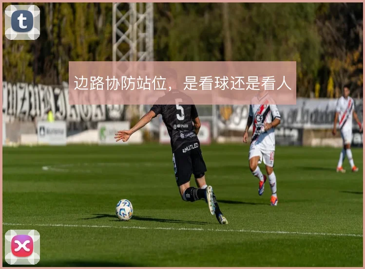 边路协防站位，是看球还是看人