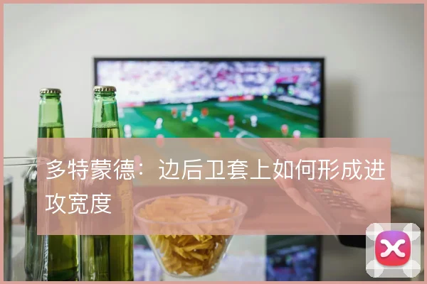 多特蒙德：边后卫套上如何形成进攻宽度
