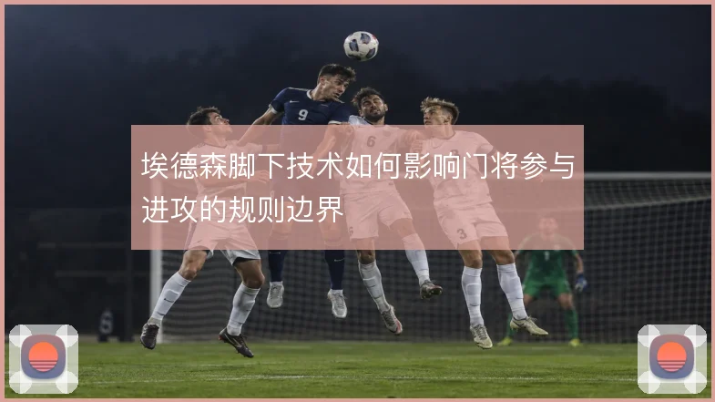 埃德森脚下技术如何影响门将参与进攻的规则边界