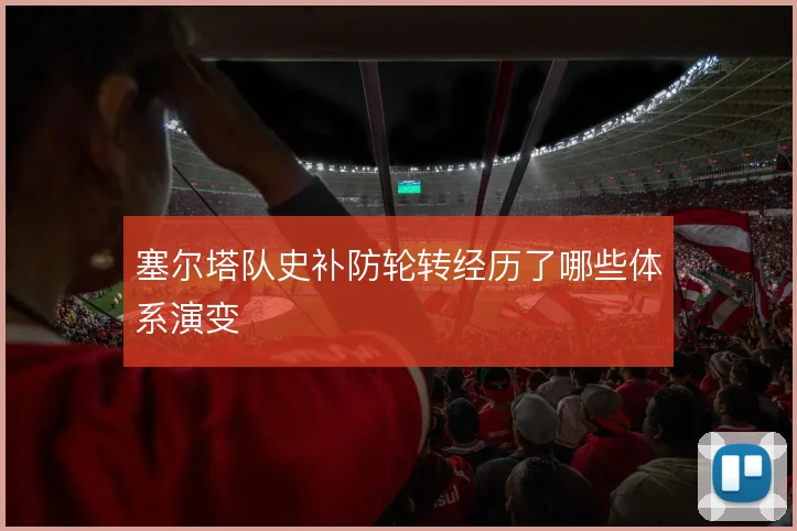 塞尔塔队史补防轮转经历了哪些体系演变